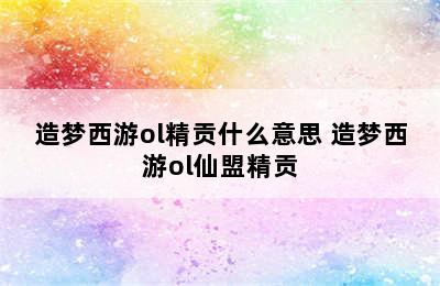 造梦西游ol精贡什么意思 造梦西游ol仙盟精贡